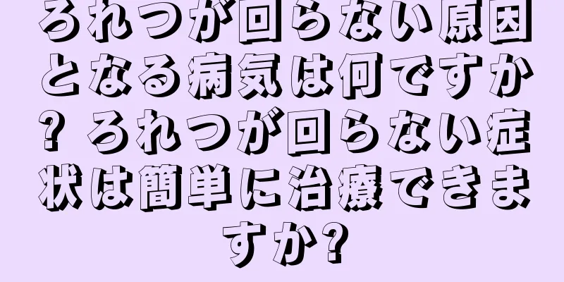 ろれつが回らない原因となる病気は何ですか? ろれつが回らない症状は簡単に治療できますか?