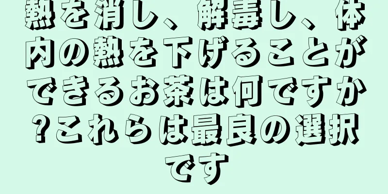 熱を消し、解毒し、体内の熱を下げることができるお茶は何ですか?これらは最良の選択です