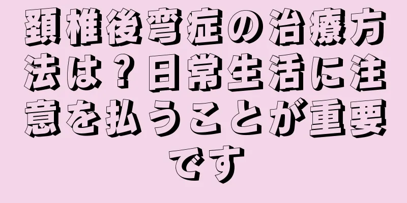 頚椎後弯症の治療方法は？日常生活に注意を払うことが重要です