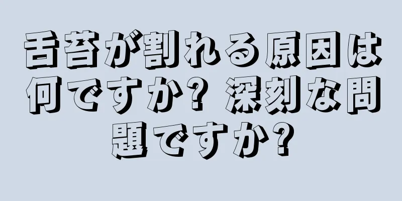 舌苔が割れる原因は何ですか? 深刻な問題ですか?