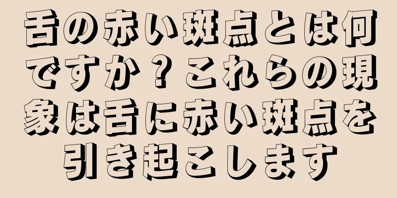 舌の赤い斑点とは何ですか？これらの現象は舌に赤い斑点を引き起こします