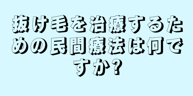 抜け毛を治療するための民間療法は何ですか?