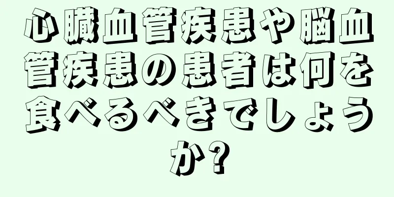 心臓血管疾患や脳血管疾患の患者は何を食べるべきでしょうか?