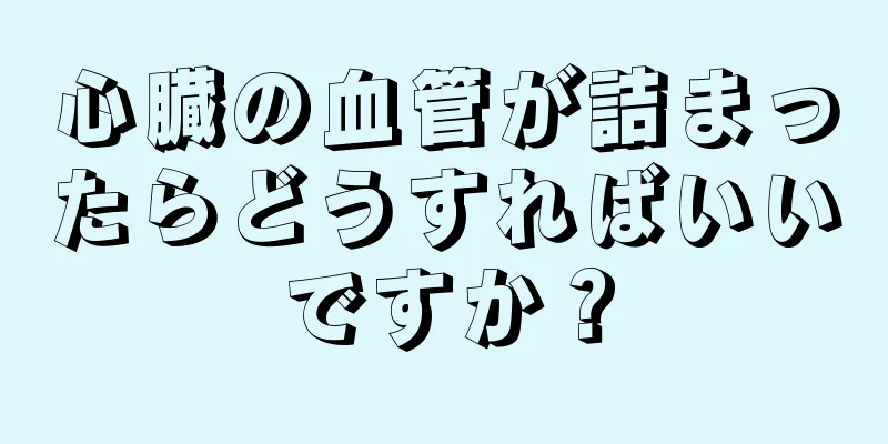 心臓の血管が詰まったらどうすればいいですか？