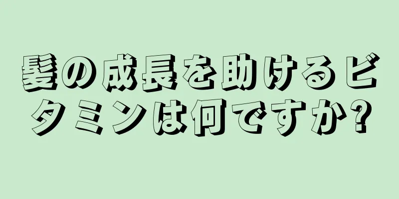 髪の成長を助けるビタミンは何ですか?