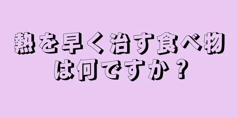 熱を早く治す食べ物は何ですか？