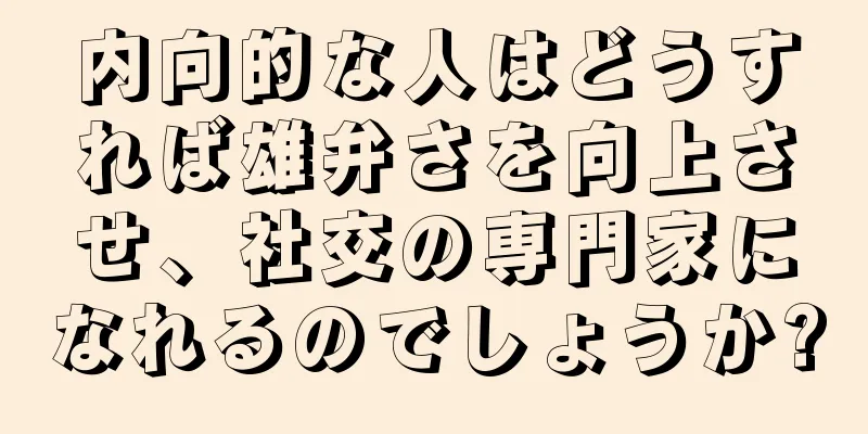 内向的な人はどうすれば雄弁さを向上させ、社交の専門家になれるのでしょうか?