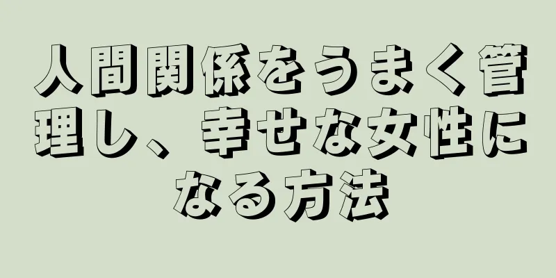 人間関係をうまく管理し、幸せな女性になる方法