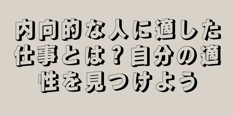 内向的な人に適した仕事とは？自分の適性を見つけよう