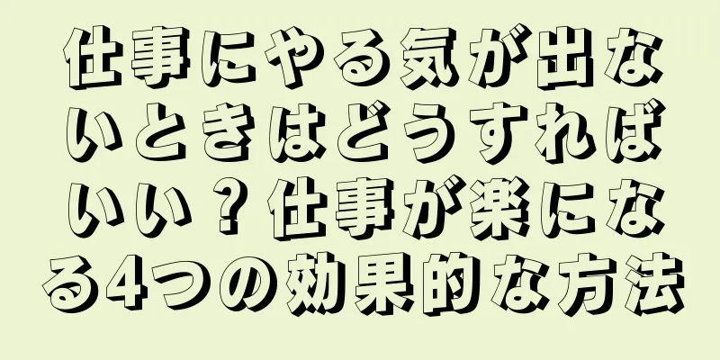 仕事にやる気が出ないときはどうすればいい？仕事が楽になる4つの効果的な方法