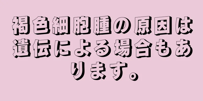 褐色細胞腫の原因は遺伝による場合もあります。