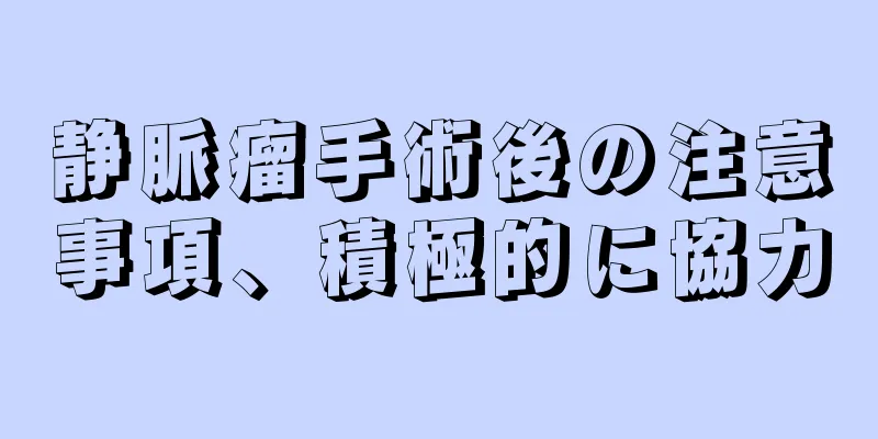 静脈瘤手術後の注意事項、積極的に協力