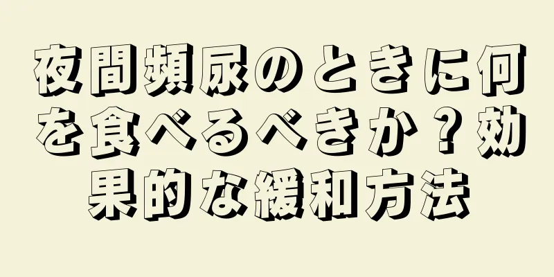 夜間頻尿のときに何を食べるべきか？効果的な緩和方法