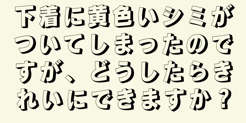 下着に黄色いシミがついてしまったのですが、どうしたらきれいにできますか？