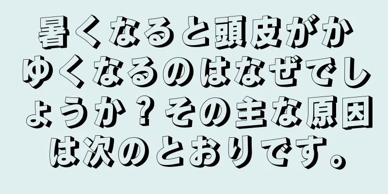 暑くなると頭皮がかゆくなるのはなぜでしょうか？その主な原因は次のとおりです。