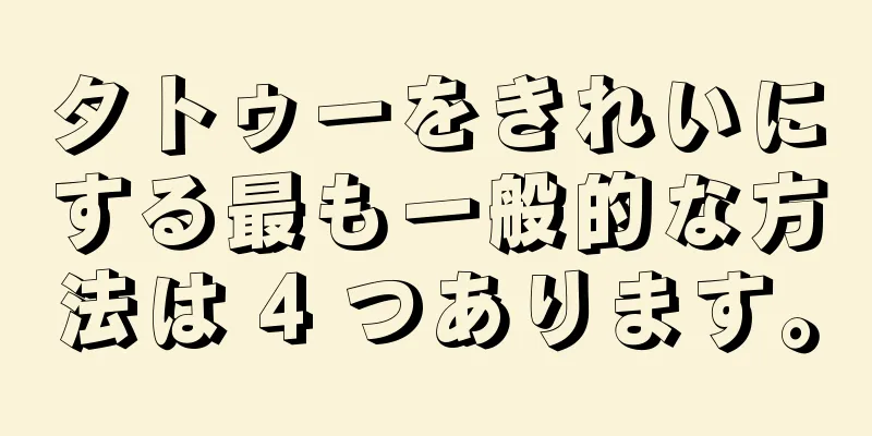 タトゥーをきれいにする最も一般的な方法は 4 つあります。