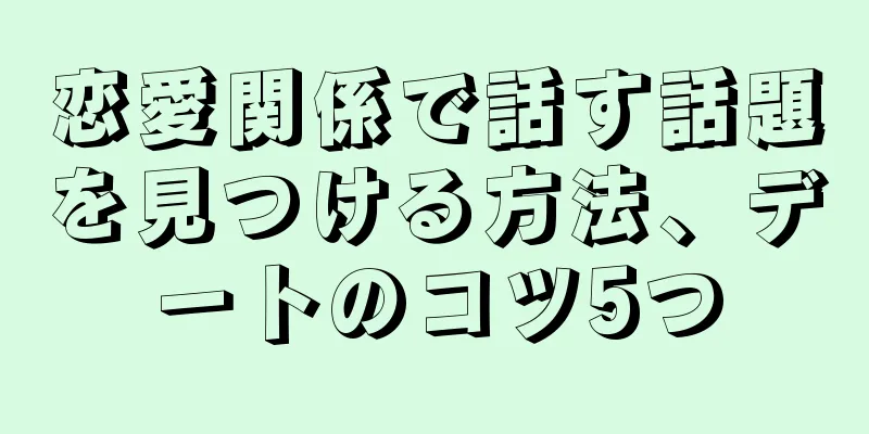 恋愛関係で話す話題を見つける方法、デートのコツ5つ