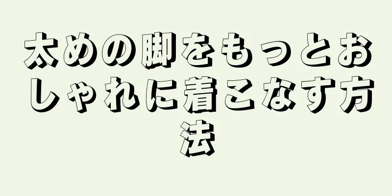 太めの脚をもっとおしゃれに着こなす方法