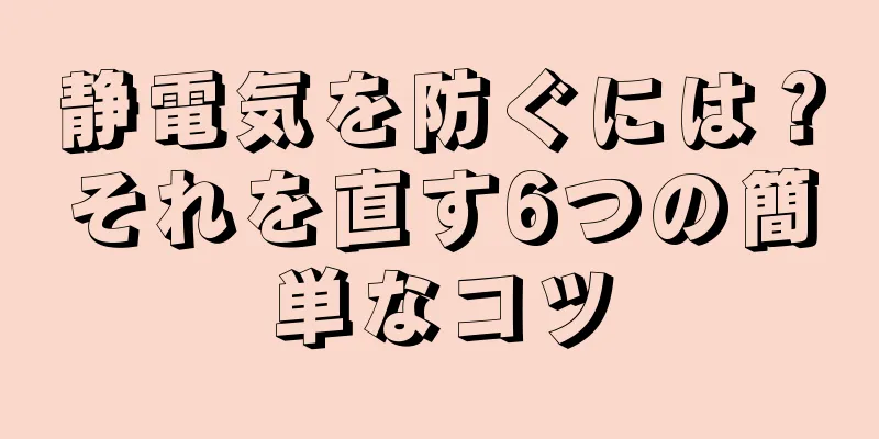 静電気を防ぐには？それを直す6つの簡単なコツ