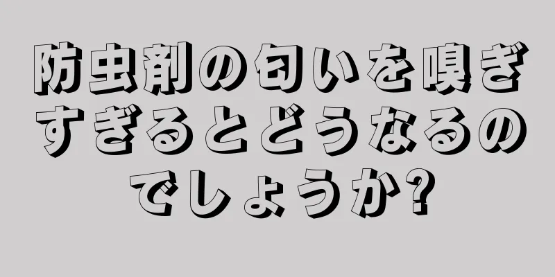 防虫剤の匂いを嗅ぎすぎるとどうなるのでしょうか?