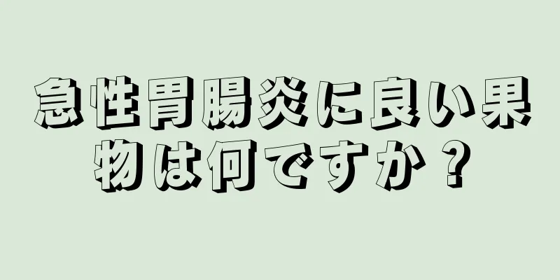 急性胃腸炎に良い果物は何ですか？