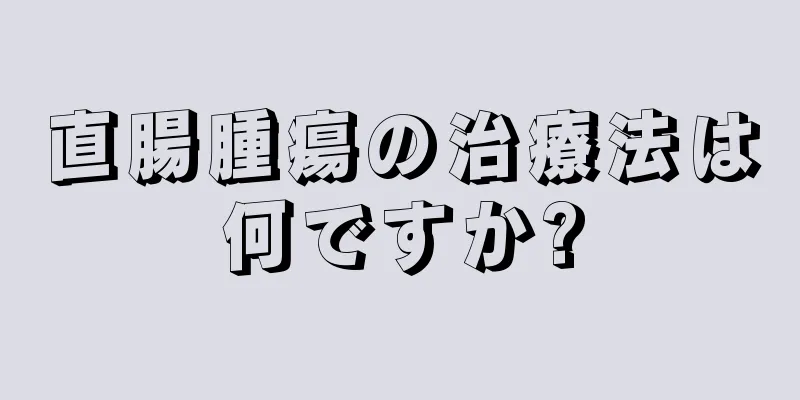 直腸腫瘍の治療法は何ですか?