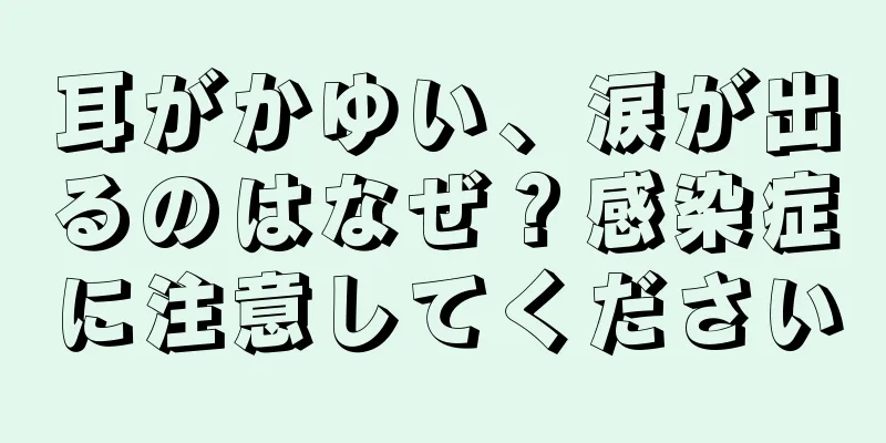 耳がかゆい、涙が出るのはなぜ？感染症に注意してください