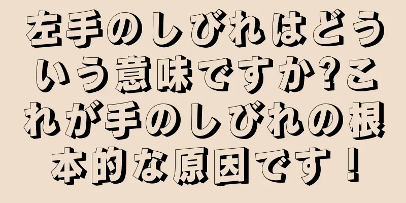 左手のしびれはどういう意味ですか?これが手のしびれの根本的な原因です！