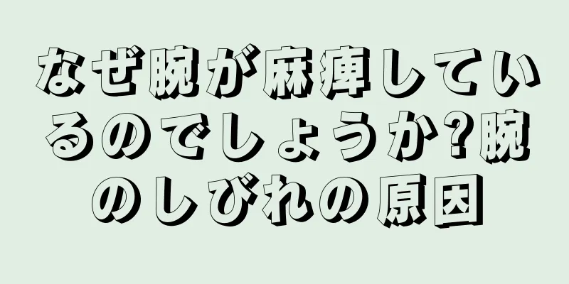 なぜ腕が麻痺しているのでしょうか?腕のしびれの原因