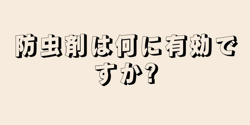 防虫剤は何に有効ですか?