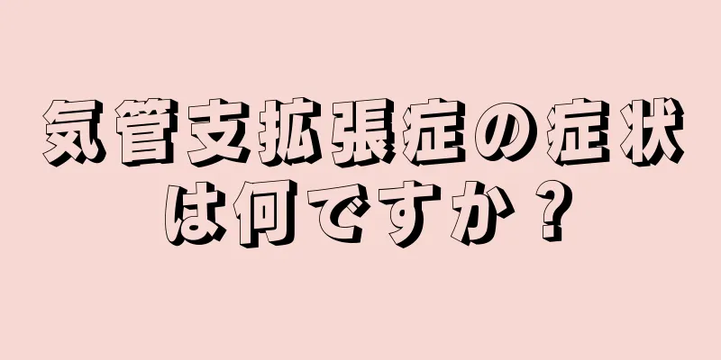 気管支拡張症の症状は何ですか？