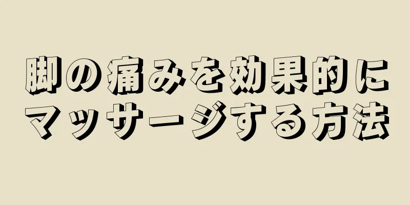 脚の痛みを効果的にマッサージする方法