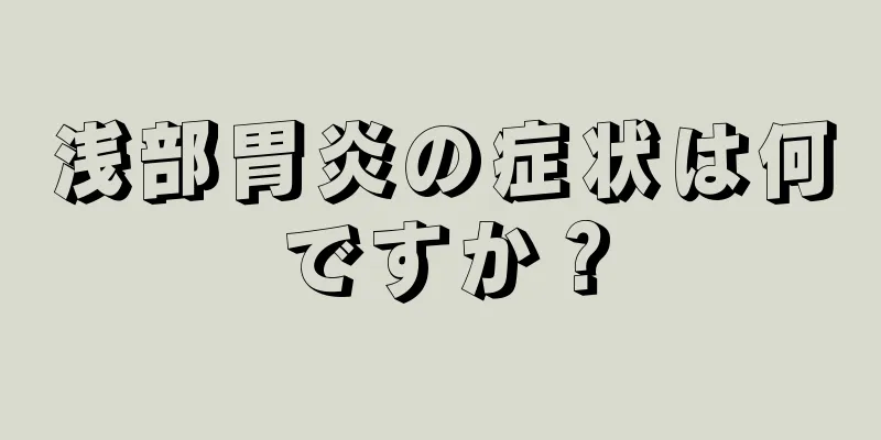 浅部胃炎の症状は何ですか？