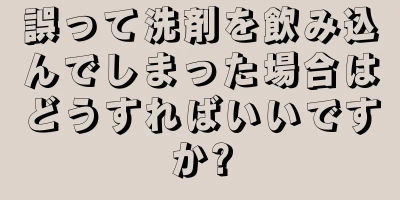 誤って洗剤を飲み込んでしまった場合はどうすればいいですか?