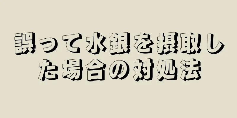 誤って水銀を摂取した場合の対処法