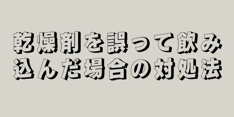 乾燥剤を誤って飲み込んだ場合の対処法