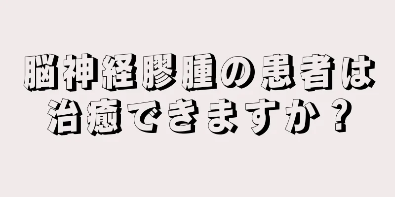 脳神経膠腫の患者は治癒できますか？