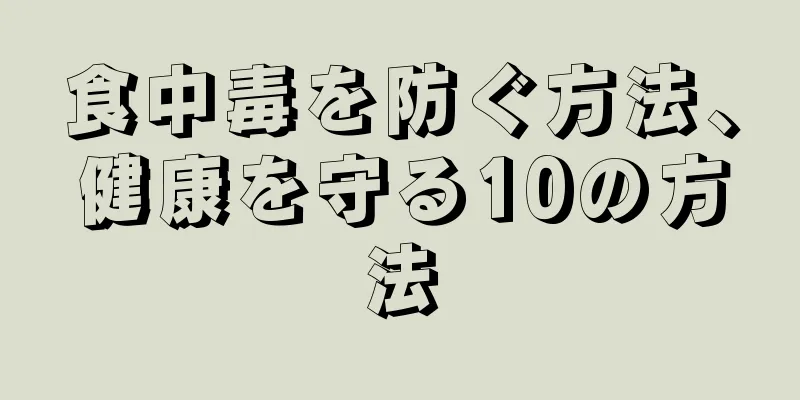 食中毒を防ぐ方法、健康を守る10の方法