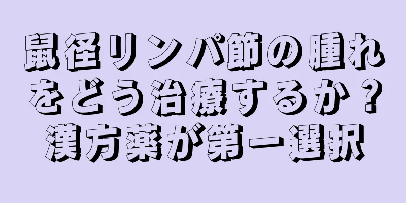 鼠径リンパ節の腫れをどう治療するか？漢方薬が第一選択