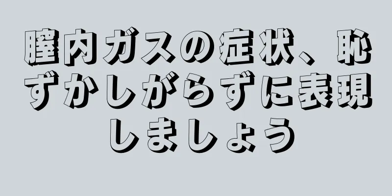 膣内ガスの症状、恥ずかしがらずに表現しましょう