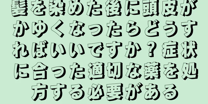 髪を染めた後に頭皮がかゆくなったらどうすればいいですか？症状に合った適切な薬を処方する必要がある