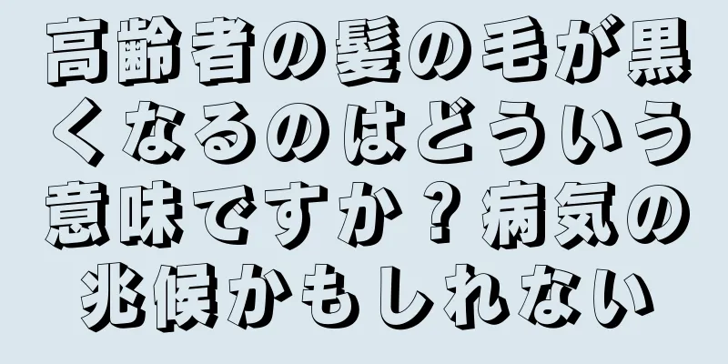 高齢者の髪の毛が黒くなるのはどういう意味ですか？病気の兆候かもしれない