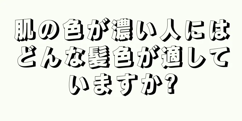 肌の色が濃い人にはどんな髪色が適していますか?