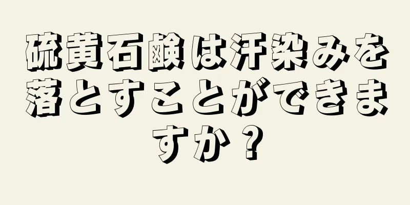 硫黄石鹸は汗染みを落とすことができますか？