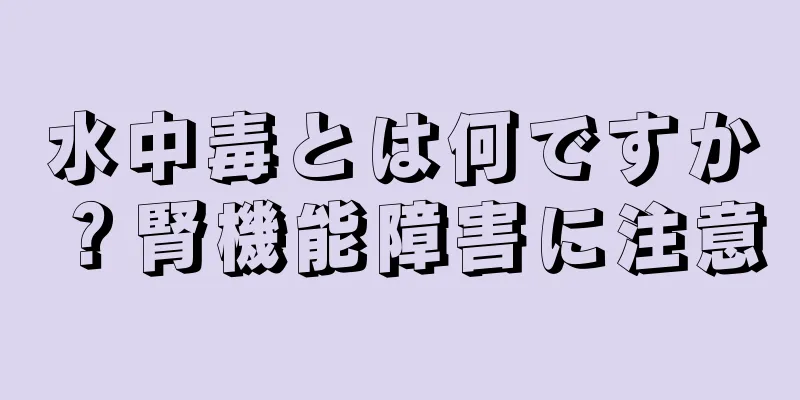 水中毒とは何ですか？腎機能障害に注意