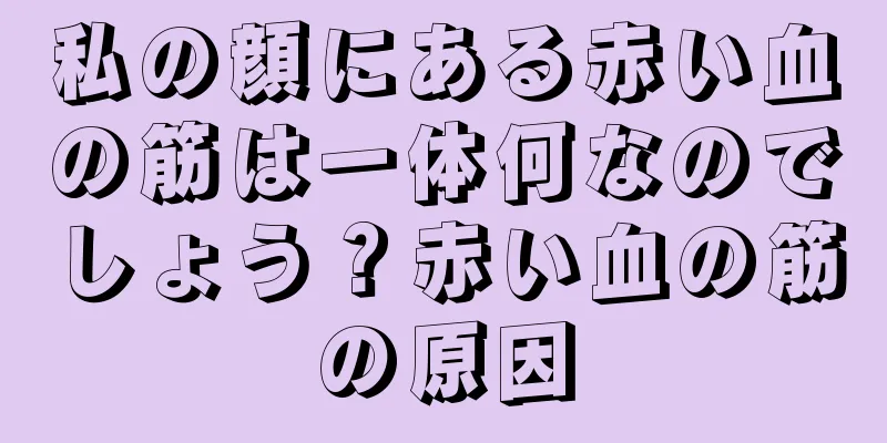 私の顔にある赤い血の筋は一体何なのでしょう？赤い血の筋の原因