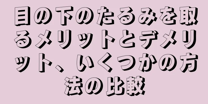 目の下のたるみを取るメリットとデメリット、いくつかの方法の比較