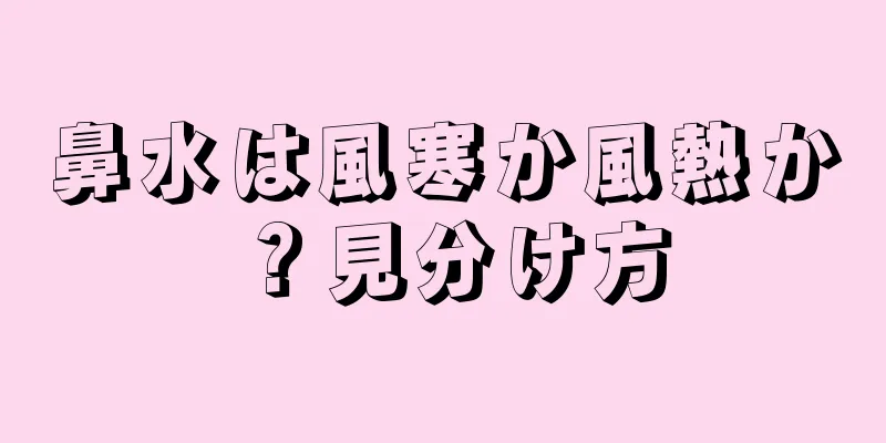 鼻水は風寒か風熱か？見分け方