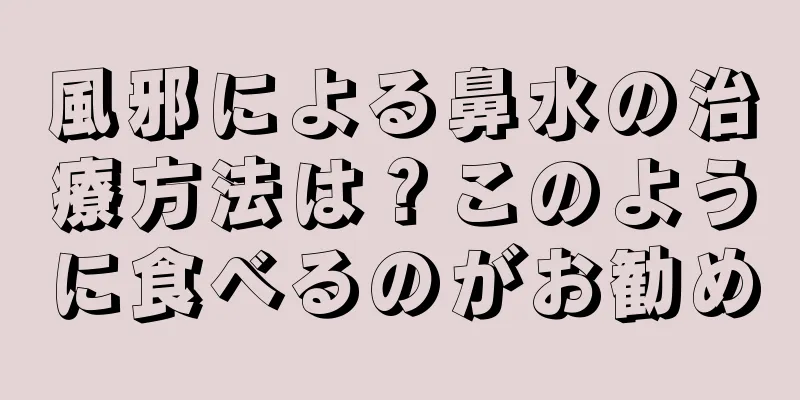 風邪による鼻水の治療方法は？このように食べるのがお勧め