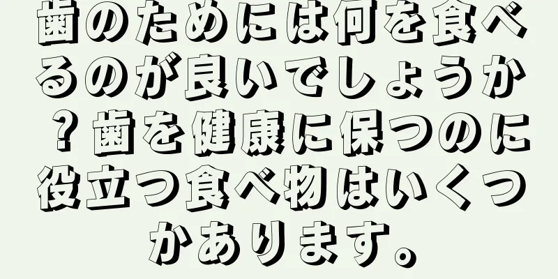 歯のためには何を食べるのが良いでしょうか？歯を健康に保つのに役立つ食べ物はいくつかあります。